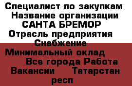 Специалист по закупкам › Название организации ­ САНТА БРЕМОР › Отрасль предприятия ­ Снабжение › Минимальный оклад ­ 30 000 - Все города Работа » Вакансии   . Татарстан респ.